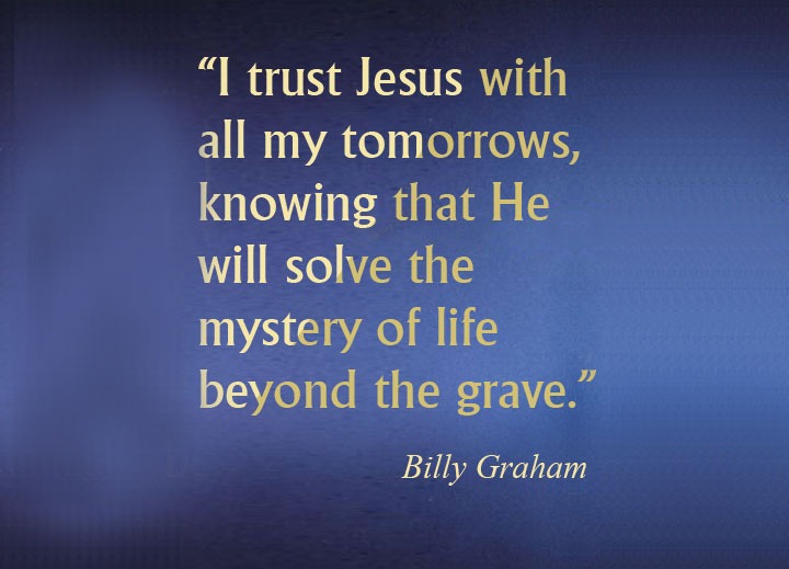 “I trust Jesus with all my tomorrows, knowing that He will solve the mystery of life beyond the grave.”