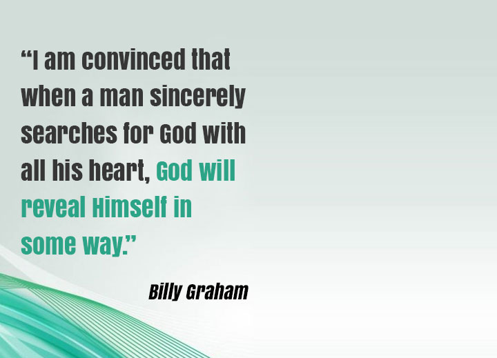“I am convinced that when a man sincerely searches for God with all his heart, God will reveal Himself in some way.”