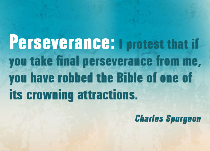Perseverance: I protest that if you take final perseverance from me, you have robbed the Bible of one of its crowning attractions.