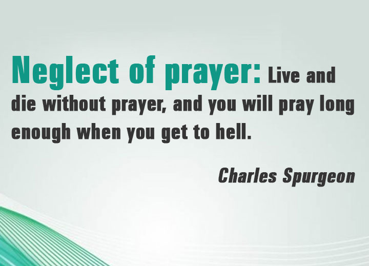 Neglect of prayer: Live and die without prayer, and you will pray long enough when you get to hell.