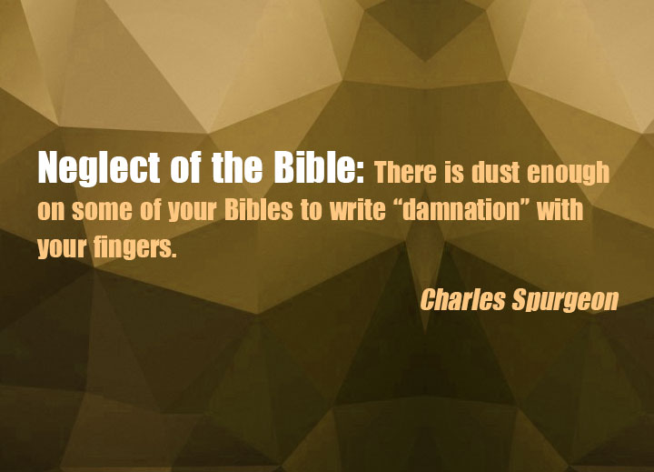 Neglect of the Bible: There is dust enough on some of your Bibles to write “damnation” with your fingers.