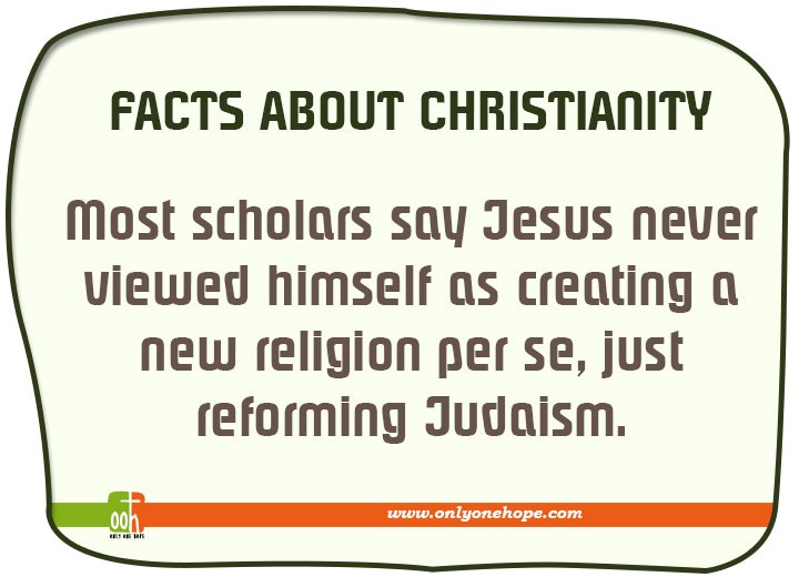 Most scholars say Jesus never viewed himself ascreating a new religion per se, just reforming Judaism.