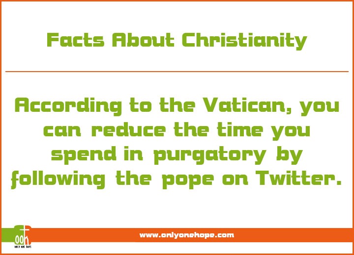 According to the Vatican, you can reducethe time you spend in purgatory byfollowing the pope on Twitter.