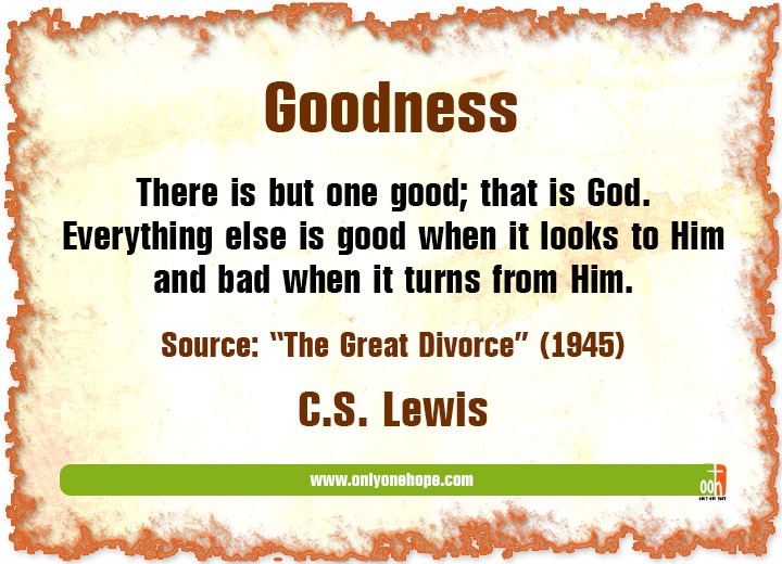 There is but one good; that is God. Everything else is good when it looks to Him and bad when it turns from Him.