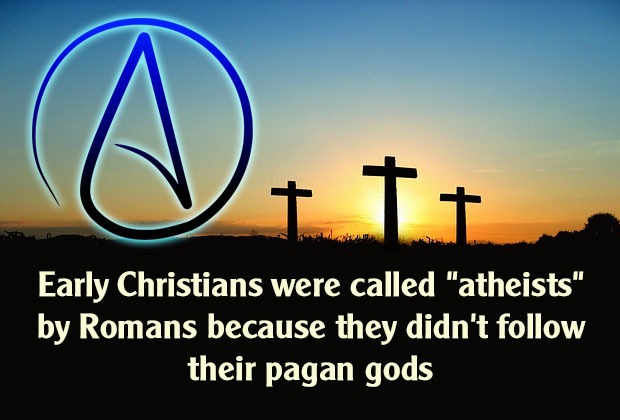 Early Christians were called "atheists" by Romans because they didn't follow their pagan gods