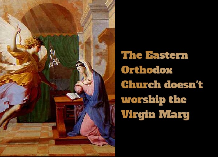 The Eastern Orthodox Church doesn't worship the Virgin Mary