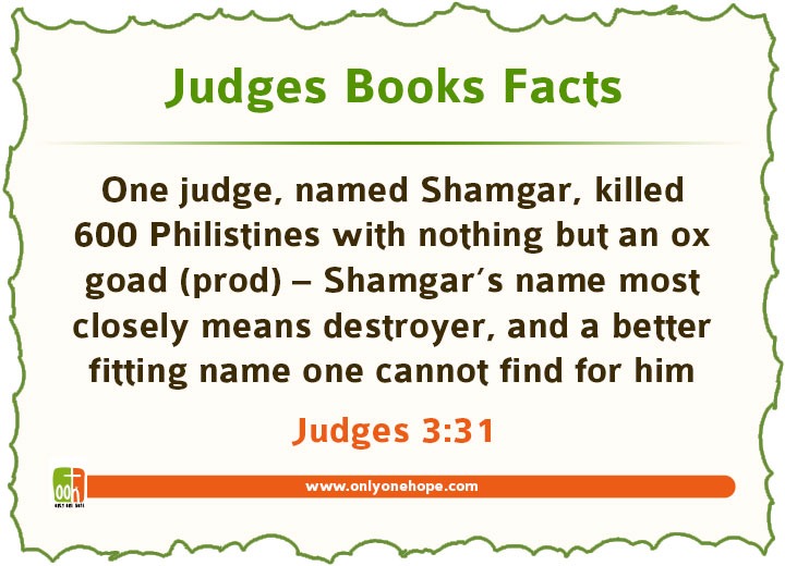 One judge, named Shamgar, killed 600 Philistines with nothing but an ox goad (prod) – Shamgar’s name most closely means destroyer, and a better fitting name one cannot find for him